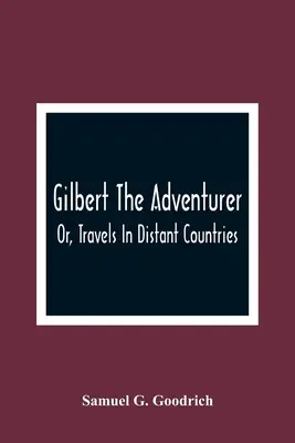 Dobrodruh Gilbert; alebo cesty po ďalekých krajinách - Gilbert The Adventurer; Or, Travels In Distant Countries