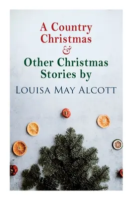 A Country Christmas & Other Christmas Stories by Louisa May Alcott: Vianočná klasika - A Country Christmas & Other Christmas Stories by Louisa May Alcott: Christmas Classic