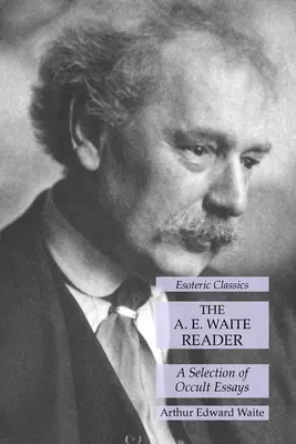 The A. E. Waite Reader: A Selection of Occult Essays: Ezoterická klasika - The A. E. Waite Reader: A Selection of Occult Essays: Esoteric Classics