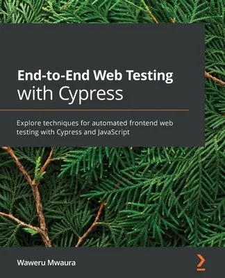 End-to-End Web Testing with Cypress (Testovanie webu od konca po koniec pomocou Cypress): Preskúmajte techniky automatizovaného frontendového testovania webu pomocou Cypress a JavaScriptu - End-to-End Web Testing with Cypress: Explore techniques for automated frontend web testing with Cypress and JavaScript