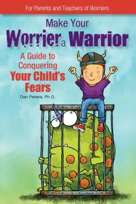 Urobte zo svojho ustarosteného bojovníka: Príručka na prekonanie strachu vášho dieťaťa - Make Your Worrier a Warrior: A Guide to Conquering Your Child's Fears