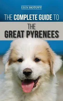 Kompletný sprievodca po Veľkých Pyrenejach: Výber, výcvik, kŕmenie, láska a úspešná výchova pyrenejského psa od šteniatka po starobu - The Complete Guide to the Great Pyrenees: Selecting, Training, Feeding, Loving, and Raising your Great Pyrenees Successfully from Puppy to Old Age