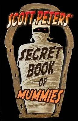 Tajná kniha múmií Scotta Petersa: 101 faktov a zaujímavostí o múmiách v starovekom Egypte - Scott Peters' Secret Book Of Mummies: 101 Ancient Egypt Mummy Facts & Trivia