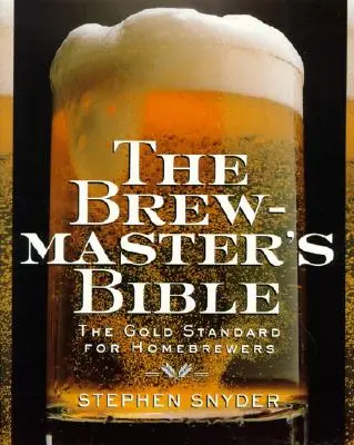 Biblia pivovarníka: Zlatý štandard pre domácich pivovarníkov - The Brewmaster's Bible: Gold Standard for Home Brewers, the
