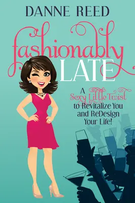 Módne neskoro: Malý sexy zvrat, ktorý vás oživí a pretvorí váš život! - Fashionably Late: A Sexy Little Twist to Revitalize You and Redesign Your Life!