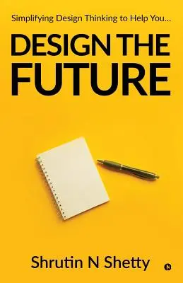 Navrhnúť budúcnosť: Zjednodušenie dizajnového myslenia, ktoré vám pomôže... - Design the Future: Simplifying Design Thinking to Help You...