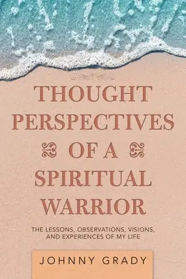 Myšlienkové perspektívy duchovného bojovníka: Lekcie, pozorovania, vízie a skúsenosti môjho života - Thought Perspectives of a Spiritual Warrior: The Lessons, Observations, Visions, and Experiences of My Life