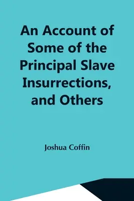 An Account Of Some Of The Principal Slave Insurrections, and Others, Which Have Occurred, or Been Attempted, in the United States and Elsewhere, Durin - An Account Of Some Of The Principal Slave Insurrections, And Others, Which Have Occurred, Or Been Attempted, In The United States And Elsewhere, Durin