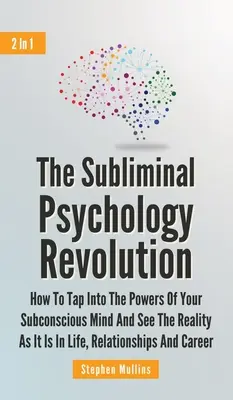 Podprahová psychologická revolúcia 2 v 1: Ako sa napojiť na silu svojho podvedomia a vidieť realitu takú, aká je v živote, vzťahoch - The Subliminal Psychology Revolution 2 In 1: How To Tap Into The Powers Of Your Subconscious Mind And See The Reality As It Is In Life, Relationships
