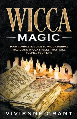 Wicca mágia: Váš kompletný sprievodca wicca bylinkovou mágiou a wicca kúzlami, ktoré naplnia váš život - Wicca Magic: Your Complete Guide to Wicca Herbal Magic and Wicca Spells That Will Fulfill Your Life
