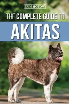 Kompletný sprievodca akitami: Vychovávanie, výcvik, cvičenie, kŕmenie, socializácia a láska k novému šteniatku akity - The Complete Guide to Akitas: Raising, Training, Exercising, Feeding, Socializing, and Loving Your New Akita Puppy