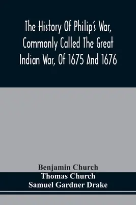 The History of Philip's War, Commonly Called The Great Indian War, of 1675 and 1676. Tiež o francúzskych a indiánskych vojnách na východe v roku 1689, 169 - The History Of Philip'S War, Commonly Called The Great Indian War, Of 1675 And 1676. Also, Of The French And Indian Wars At The Eastward, In 1689, 169