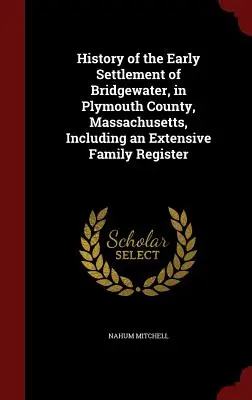 História raného osídlenia Bridgewateru v okrese Plymouth, Massachusetts, vrátane rozsiahleho rodinného registra - History of the Early Settlement of Bridgewater, in Plymouth County, Massachusetts, Including an Extensive Family Register