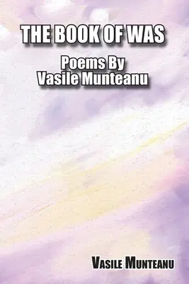 The Book of Was: Básne Vasile Munteanu - The Book of Was: Poems By Vasile Munteanu