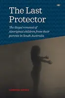 Posledný ochranca: Nezákonné odoberanie domorodých detí rodičom v Južnej Austrálii - The Last Protector: The illegal removal of Aboriginal children from their parents in South Australia