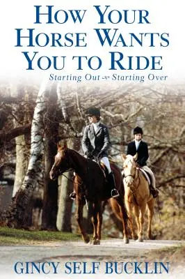 Ako si váš kôň želá, aby ste jazdili: Začíname, začíname odznova - How Your Horse Wants You to Ride: Starting Out, Starting Over
