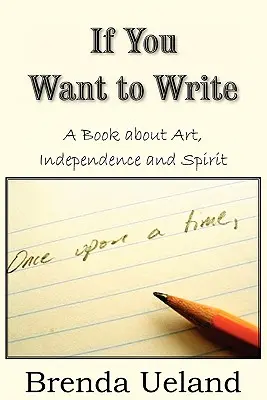 Ak chcete písať: Kniha o umení, nezávislosti a duchu - If You Want to Write: A Book about Art, Independence and Spirit