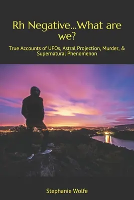 Rh negatívny...Čo sme?: Pravdivé príbehy o UFO, astrálnej projekcii, vraždách a nadprirodzených javoch - Rh Negative...What are we?: True Accounts of UFOs, Astral Projection, Murder, & Supernatural Phenomenon
