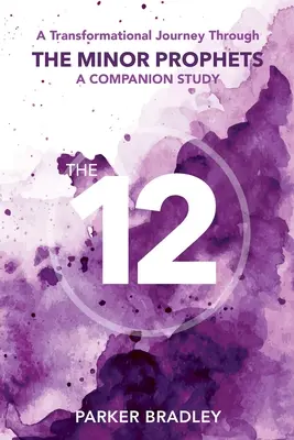 Dvanásť: Dvanásť: transformačná cesta cez menších prorokov A Companion Study: A Transformational Journey Through The Minor Prophets - The Twelve: A Transformational Journey Through The Minor Prophets A Companion Study