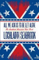 Všetko, čo žiadame, je, aby nás nechali na pokoji: The Southern Secession Fact Book - All We Ask is to be Let Alone: The Southern Secession Fact Book