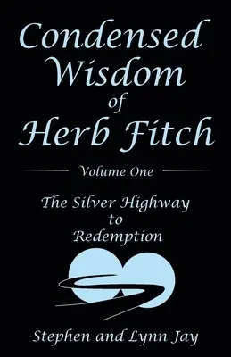 Skrátená múdrosť Herba Fitcha Prvý diel: Strieborná diaľnica k vykúpeniu - Condensed Wisdom of Herb Fitch Volume One: The Silver Highway to Redemption