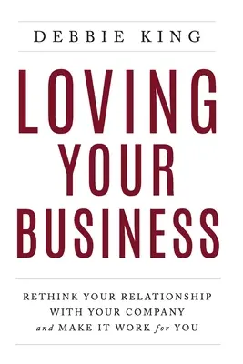 Milovať svoju firmu: Prehodnoťte svoj vzťah k firme a nechajte ho pre vás fungovať - Loving Your Business: Rethink Your Relationship with Your Company and Make it Work for You