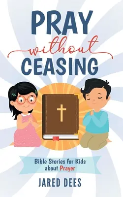 Modli sa bez prestania: Biblické príbehy pre deti o modlitbe - Pray without Ceasing: Bible Stories for Kids about Prayer