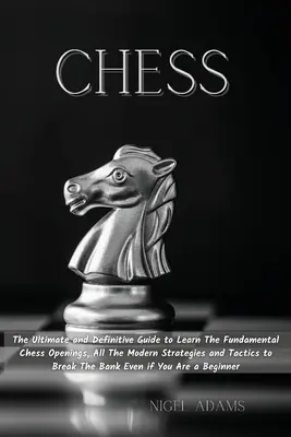 Šach: Konečná a definitívna príručka, ktorá vám pomôže naučiť sa základné šachové otvorenia, všetky moderné stratégie a taktiky, aby ste sa mohli - Chess: The Ultimate and Definitive Guide to Learn The Fundamental Chess Openings, All The Modern Strategies and Tactics to Br