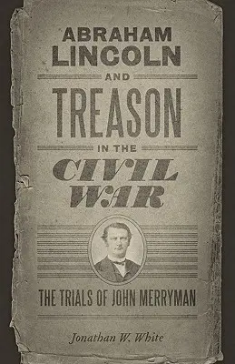 Abraham Lincoln a vlastizrada v občianskej vojne: Proces s Johnom Merrymanom - Abraham Lincoln and Treason in the Civil War: The Trials of John Merryman