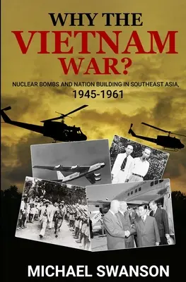 Prečo vojna vo Vietname? Jadrové bomby a budovanie štátu v juhovýchodnej Ázii v rokoch 1945 - 1961 - Why The Vietnam War?: Nuclear Bombs and Nation Building in Southeast Asia, 1945-1961