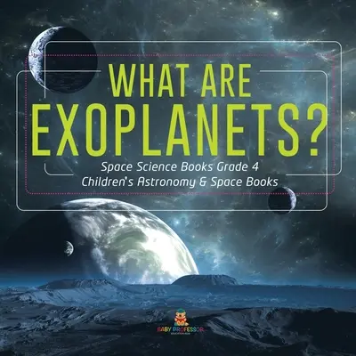 Čo sú to exoplanéty? - Knihy o vesmírnych vedách pre 4. ročník - detské knihy o astronómii a vesmíre - What Are Exoplanets? - Space Science Books Grade 4 - Children's Astronomy & Space Books