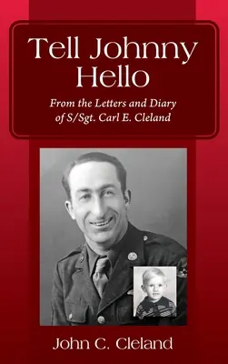 Pozdravte Johnnyho: Clelanda: Z listov a denníka seržanta Carla E. - Tell Johnny Hello: From the Letters and Diary of S/Sgt. Carl E. Cleland