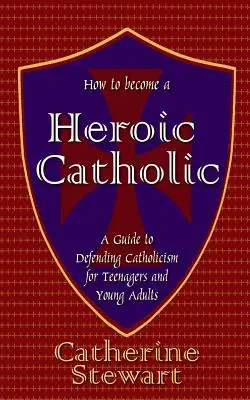 Ako sa stať hrdinským katolíkom: Príručka na obhajobu katolicizmu pre tínedžerov a mladých dospelých - How to Become a Heroic Catholic: A Guide to Defending Catholicism for Teenagers and Young Adults