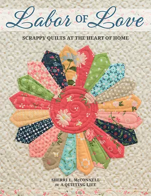 Labor of Love (Práca z lásky): Vydarené quilty v srdci domova - Labor of Love: Scrappy Quilts at the Heart of Home
