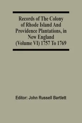 Záznamy o kolónii Rhode Island a plantážach Providence v Novom Anglicku (zväzok Vi) 1757 až 1769 - Records Of The Colony Of Rhode Island And Providence Plantations, In New England (Volume Vi) 1757 To 1769