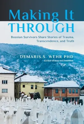 Prežiť: bosnianski preživší sa delia o príbehy traumy, transcendencie a pravdy - Making It Through: Bosnian Survivors Sharing Stories of Trauma, Transcendence, and Truth