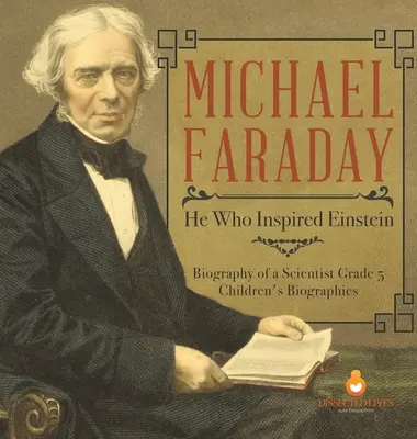 Michael Faraday: Ten, ktorý inšpiroval Einsteina - životopis vedca 5. ročník - detské biografie - Michael Faraday: He Who Inspired Einstein - Biography of a Scientist Grade 5 - Children's Biographies