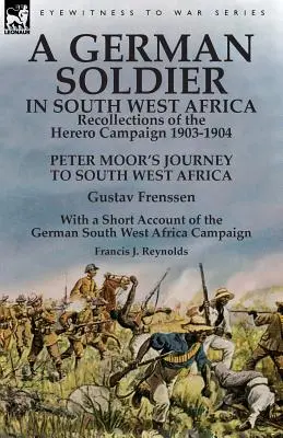 Nemecký vojak v juhozápadnej Afrike: Spomienky na hererskú kampaň v rokoch 1903-1904: Cesta Petra Maura do juhozápadnej Afriky Gustav Frenssen, Wi - A German Soldier in South West Africa: Recollections of the Herero Campaign 1903-1904-Peter Moor's Journey to South West Africa by Gustav Frenssen, Wi