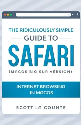Smiešne jednoduchý sprievodca Safari: Prehliadanie internetu v systéme MacOS (verzia pre MacOS Big Sur) - The Ridiculously Simple Guide To Safari: Internet Browsing In MacOS (MacOS Big Sur Version)
