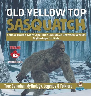 Old Yellow Top / Sasquatch - žltovlasý obrovský opičiak, ktorý sa dokáže pohybovať medzi svetmi - Mytológia pre deti - Pravdivá kanadská mytológia, legendy a folklór - Old Yellow Top / Sasquatch - Yellow-Haired Giant Ape That Can Move Between Worlds - Mythology for Kids - True Canadian Mythology, Legends & Folklore