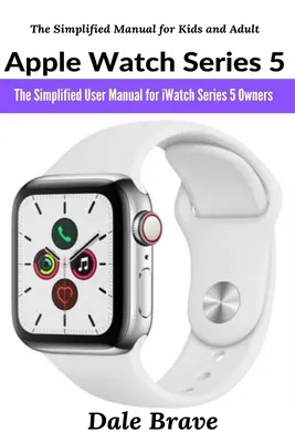 Apple Watch Series 5: Zjednodušená používateľská príručka pre majiteľov iWatch Series 5 - Apple Watch Series 5: The Simplified User Manual for iWatch Series 5 Owners