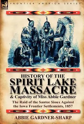 História masakru pri jazere Spirit Lake a zajatia slečny Abbie Gardnerovej: nájazd Siouxov Santee na hraničné osady v Iowe v roku 1857 - History of the Spirit Lake Massacre and Captivity of Miss Abbie Gardner: The Raid of the Santee Sioux Against the Iowa Frontier Settlements, 1857