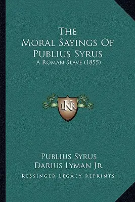 Mravné výroky Publia Syra: rímskeho otroka (1855) - The Moral Sayings of Publius Syrus: A Roman Slave (1855)