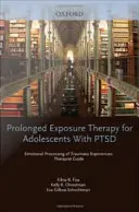 Terapia predĺženou expozíciou pre dospievajúcich s poruchou psychiky Emocionálne spracovanie traumatických zážitkov, príručka pre terapeuta - Prolonged Exposure Therapy for Adolescents with Ptsd Emotional Processing of Traumatic Experiences, Therapist Guide