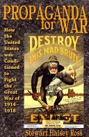 Propaganda pre vojnu: Ako boli Spojené štáty pripravované na boj vo Veľkej vojne v rokoch 1914 - 1918 - Propaganda for War: How the United States Was Conditioned to Fight the Great War of 1914-1918