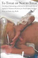 Liečiť či neliečiť: McCormick, SJ, ako sa uplatňuje pri rozhodovaní o liečbe postihnutých novorodencov - To Treat or Not to Treat: The Ethical Methodology of Richard A. McCormick, S.J., as Applied to Treatment Decisions for Handicapped Newborns