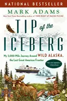 Špička ľadovca: Moja 3000 míľ dlhá cesta po divokej Aljaške, poslednej veľkej americkej hranici - Tip of the Iceberg: My 3,000-Mile Journey Around Wild Alaska, the Last Great American Frontier