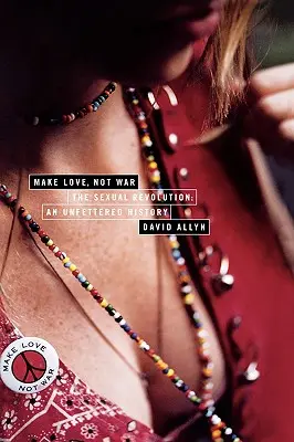 Milujte sa, nie bojujte: Sexuálna revolúcia: Neobmedzené dejiny - Make Love, Not War: The Sexual Revolution: An Unfettered History