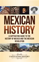 Mexické dejiny: Pútavý sprievodca dejinami Mexika a mexickej revolúcie - Mexican History: A Captivating Guide to the History of Mexico and the Mexican Revolution