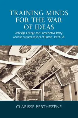 Výcvik mysle pre vojnu ideí: Ashridge College, Konzervatívna strana a kultúrna politika Veľkej Británie, 1929 - 1954 - Training minds for the war of ideas: Ashridge College, the Conservative Party and the cultural politics of Britain, 1929-54